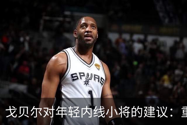 戈贝尔对年轻内线小将的建议：重视身体维护与发挥优势