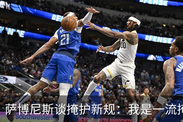 萨博尼斯谈掩护新规：我是一流掩护者，赛前与裁判讨论策略